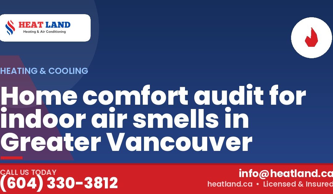 Home comfort audit for indoor air smells in Greater Vancouver — HeatLand Heating & Cooling, licensed HVAC in Greater Vancouver. Call (604) 330-3812.