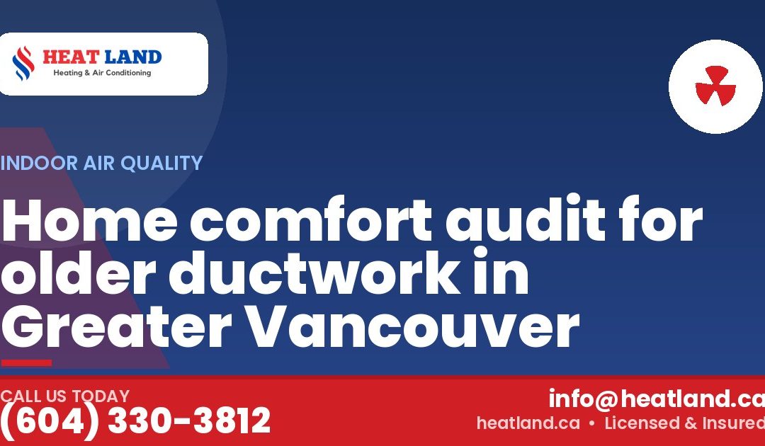 Home comfort audit for older ductwork in Greater Vancouver — HeatLand Heating & Cooling, licensed HVAC in Greater Vancouver. Call (604) 330-3812.