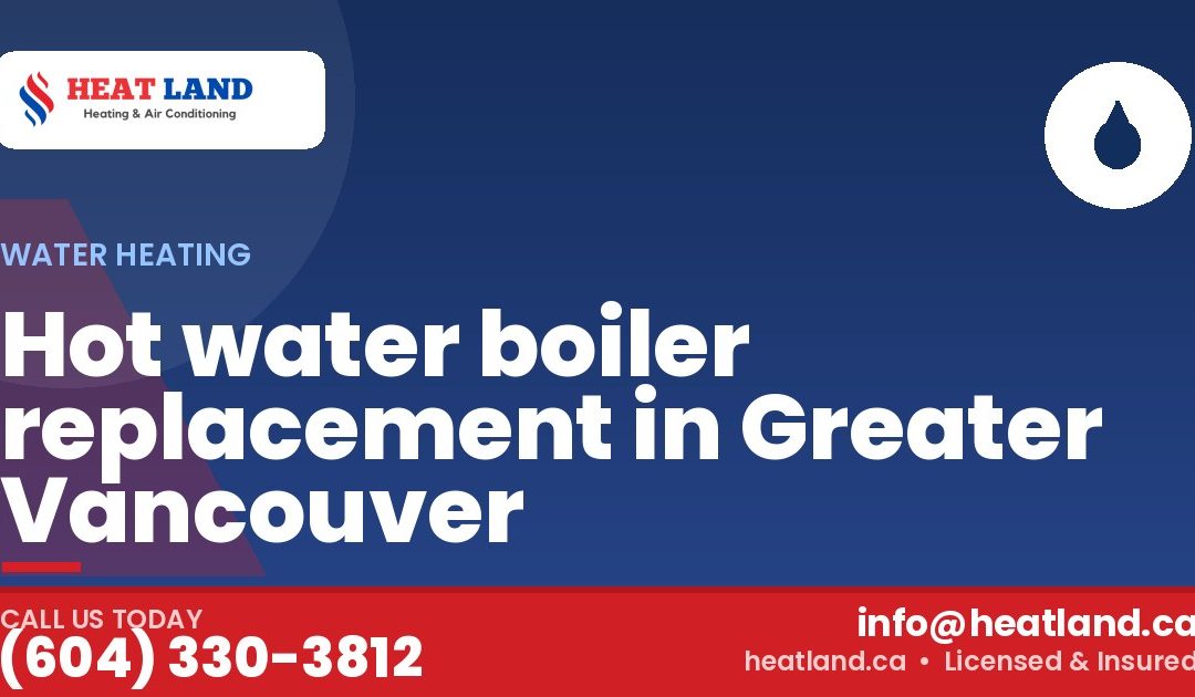 Hot water boiler replacement in Greater Vancouver — HeatLand Heating & Cooling, licensed HVAC in Greater Vancouver. Call (604) 330-3812.