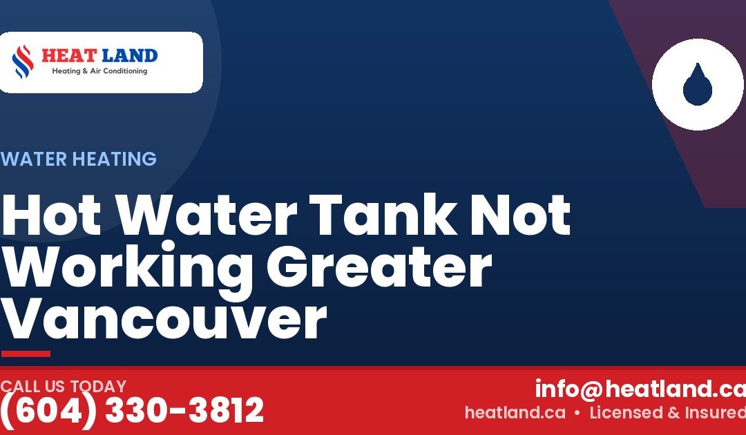 Hot Water Tank Not Working Greater Vancouver — HeatLand Heating & Cooling, licensed HVAC in Greater Vancouver. Call (604) 330-3812.
