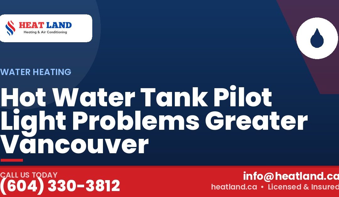 Hot Water Tank Pilot Light Problems Greater Vancouver — HeatLand Heating & Cooling, licensed HVAC in Greater Vancouver. Call (604) 330-3812.