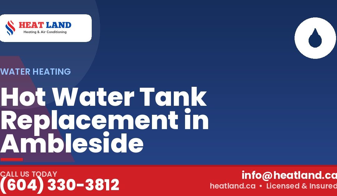Hot Water Tank Replacement in Ambleside — HeatLand Heating & Cooling, licensed HVAC in Greater Vancouver. Call (604) 330-3812.