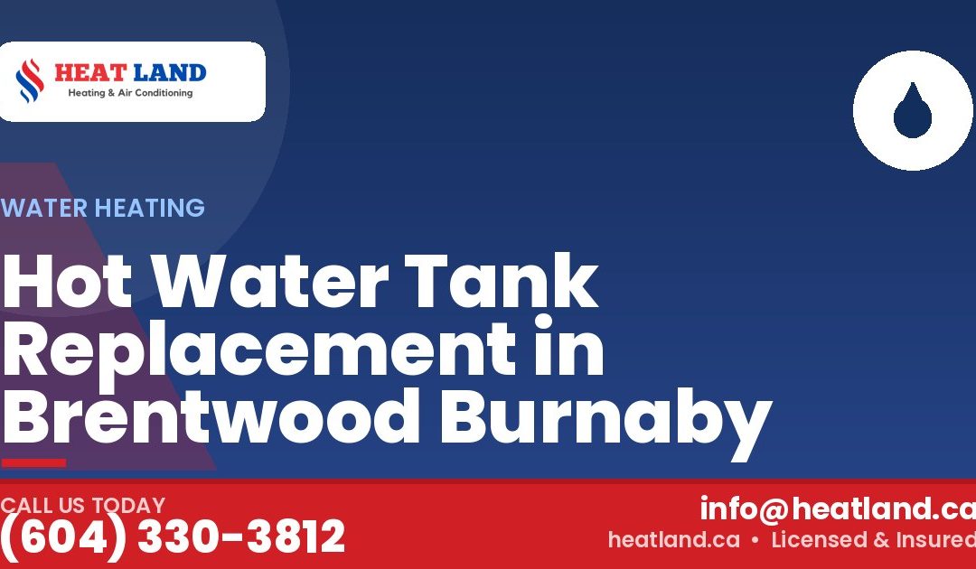 Hot Water Tank Replacement in Brentwood Burnaby — HeatLand Heating & Cooling, licensed HVAC in Greater Vancouver. Call (604) 330-3812.