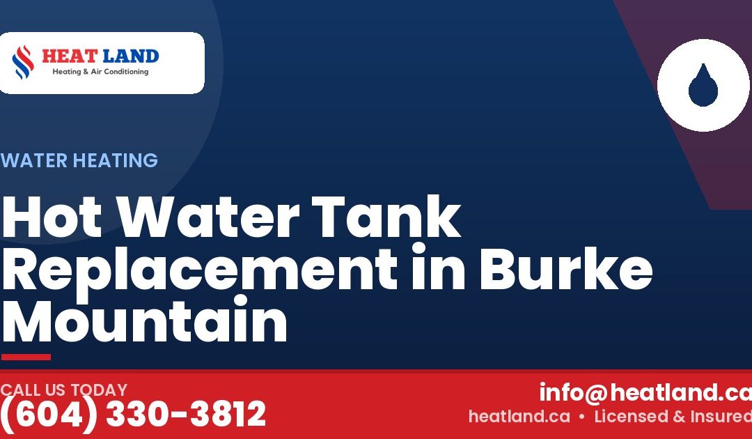 Hot Water Tank Replacement in Burke Mountain — HeatLand Heating & Cooling, licensed HVAC in Greater Vancouver. Call (604) 330-3812.