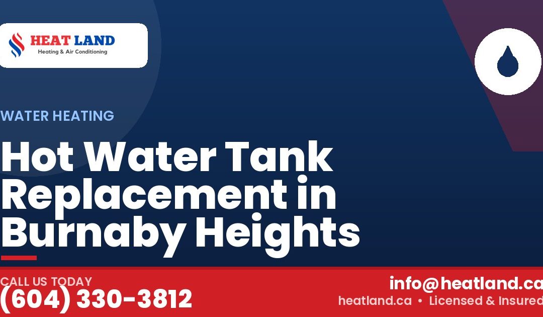 Hot Water Tank Replacement in Burnaby Heights — HeatLand Heating & Cooling, licensed HVAC in Greater Vancouver. Call (604) 330-3812.