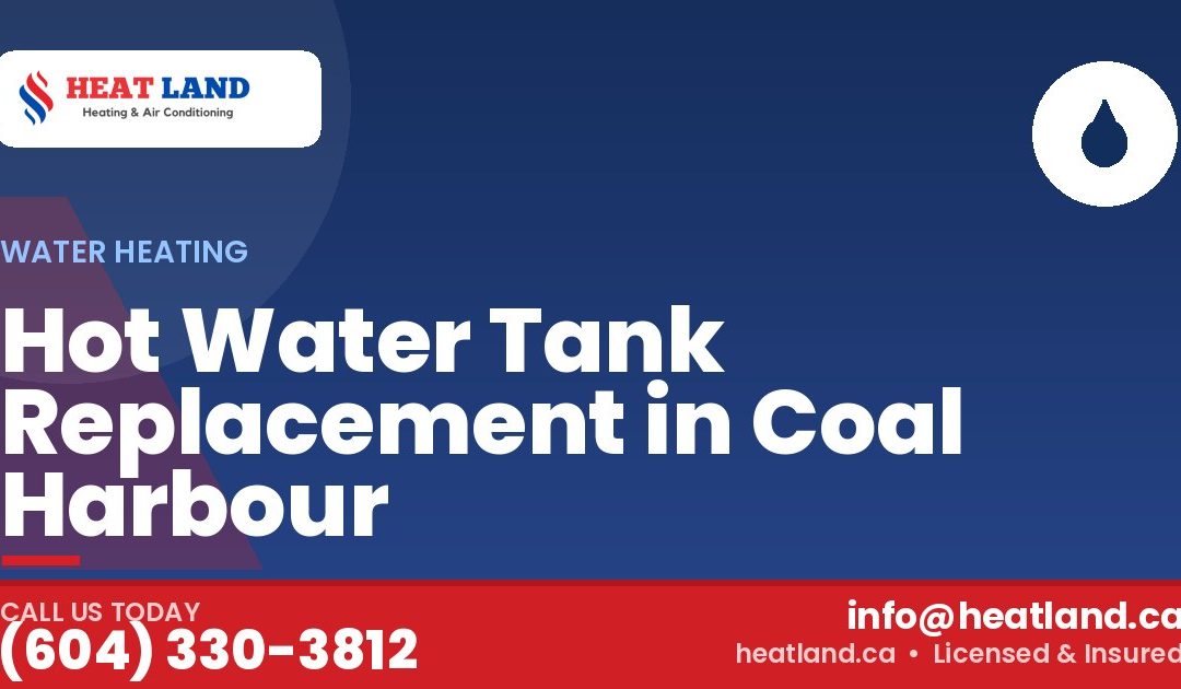 Hot Water Tank Replacement in Coal Harbour — HeatLand Heating & Cooling, licensed HVAC in Greater Vancouver. Call (604) 330-3812.