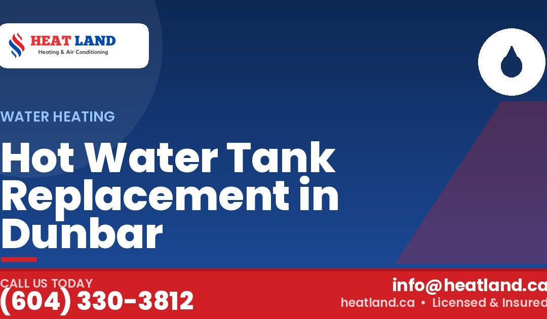 Hot Water Tank Replacement in Dunbar — HeatLand Heating & Cooling, licensed HVAC in Greater Vancouver. Call (604) 330-3812.