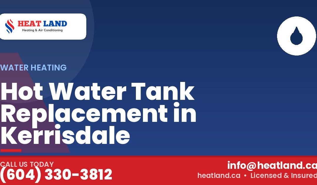 Hot Water Tank Replacement in Kerrisdale — HeatLand Heating & Cooling, licensed HVAC in Greater Vancouver. Call (604) 330-3812.