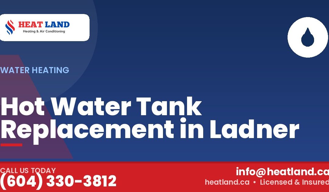 Hot Water Tank Replacement in Ladner — HeatLand Heating & Cooling, licensed HVAC in Greater Vancouver. Call (604) 330-3812.