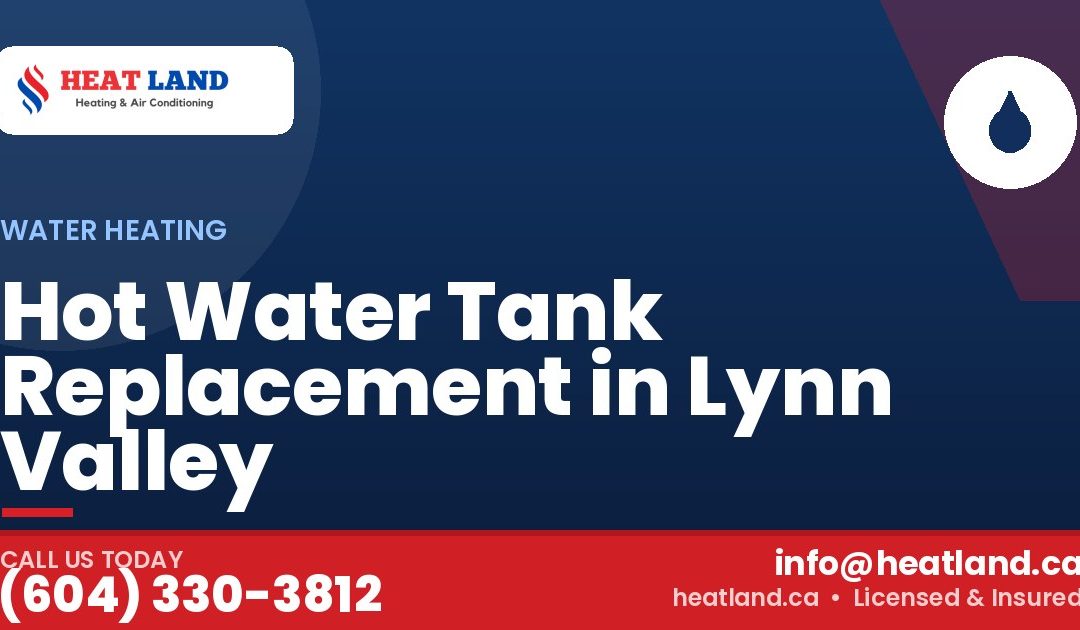 Hot Water Tank Replacement in Lynn Valley — HeatLand Heating & Cooling, licensed HVAC in Greater Vancouver. Call (604) 330-3812.