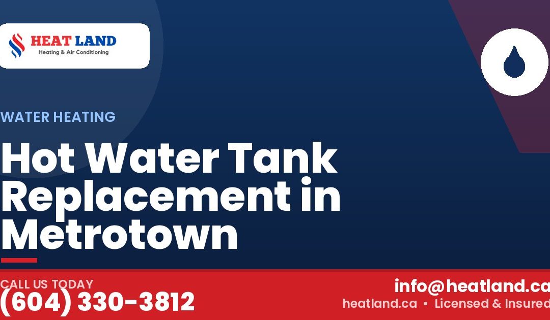 Hot Water Tank Replacement in Metrotown — HeatLand Heating & Cooling, licensed HVAC in Greater Vancouver. Call (604) 330-3812.