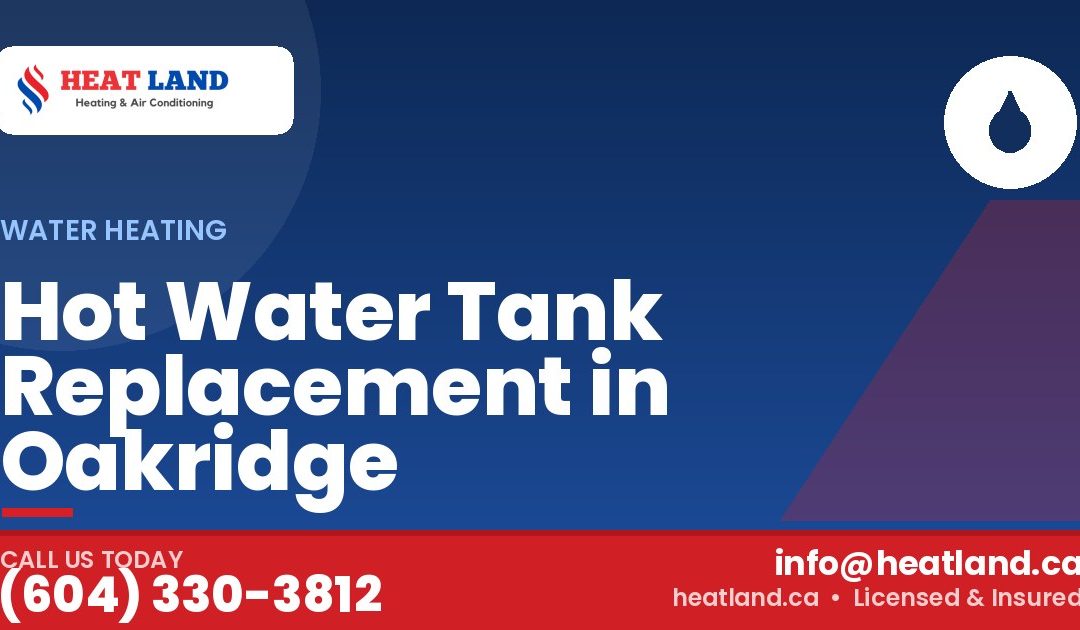 Hot Water Tank Replacement in Oakridge — HeatLand Heating & Cooling, licensed HVAC in Greater Vancouver. Call (604) 330-3812.