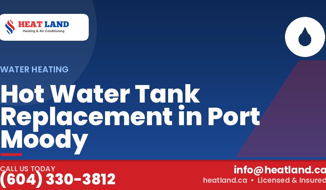 Hot Water Tank Replacement in Port Moody — HeatLand Heating & Cooling, licensed HVAC in Greater Vancouver. Call (604) 330-3812.