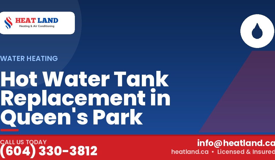 Hot Water Tank Replacement in Queen's Park — HeatLand Heating & Cooling, licensed HVAC in Greater Vancouver. Call (604) 330-3812.