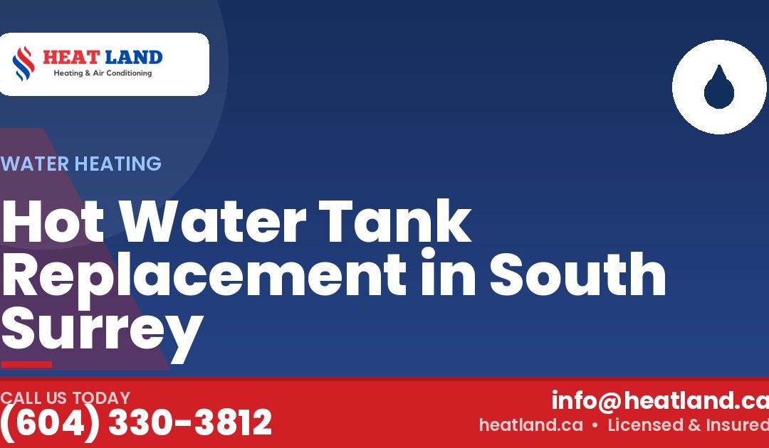 Hot Water Tank Replacement in South Surrey — HeatLand Heating & Cooling, licensed HVAC in Greater Vancouver. Call (604) 330-3812.