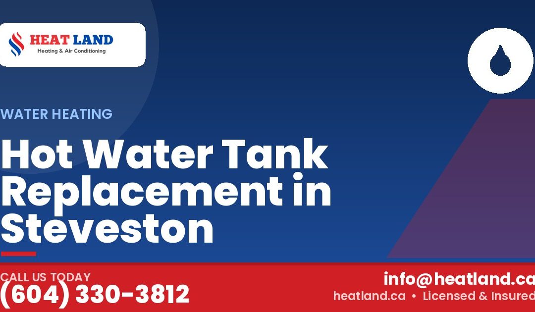 Hot Water Tank Replacement in Steveston — HeatLand Heating & Cooling, licensed HVAC in Greater Vancouver. Call (604) 330-3812.