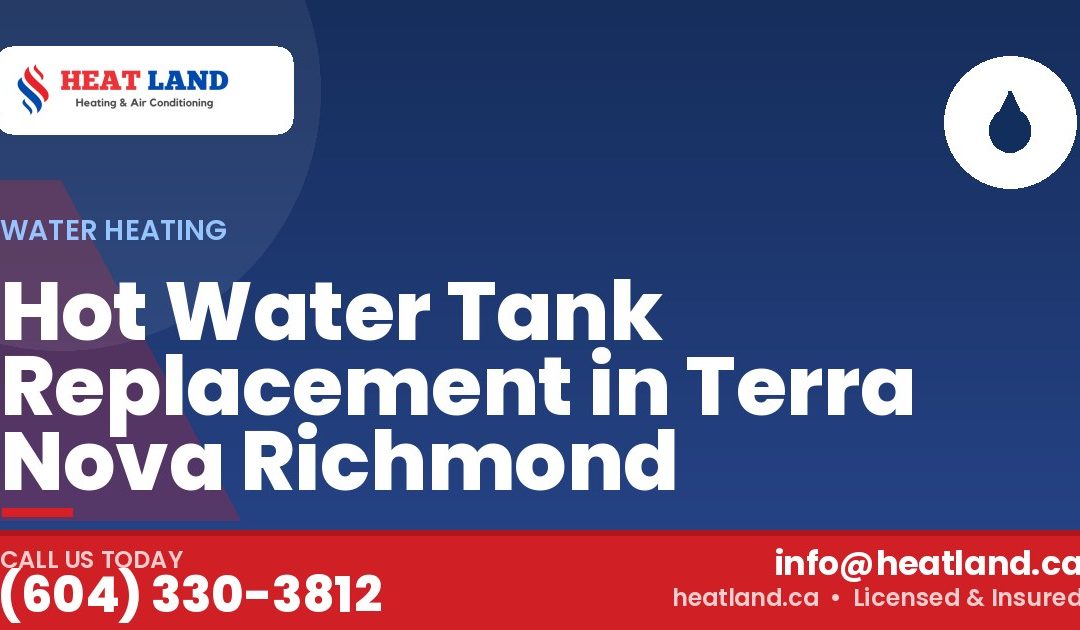 Hot Water Tank Replacement in Terra Nova Richmond — HeatLand Heating & Cooling, licensed HVAC in Greater Vancouver. Call (604) 330-3812.