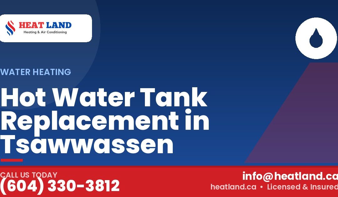 Hot Water Tank Replacement in Tsawwassen — HeatLand Heating & Cooling, licensed HVAC in Greater Vancouver. Call (604) 330-3812.