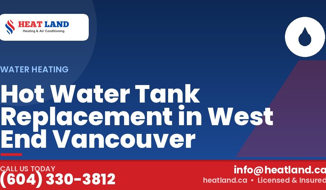 Hot Water Tank Replacement in West End Vancouver — HeatLand Heating & Cooling, licensed HVAC in Greater Vancouver. Call (604) 330-3812.