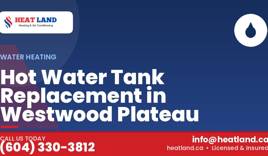 Hot Water Tank Replacement in Westwood Plateau — HeatLand Heating & Cooling, licensed HVAC in Greater Vancouver. Call (604) 330-3812.
