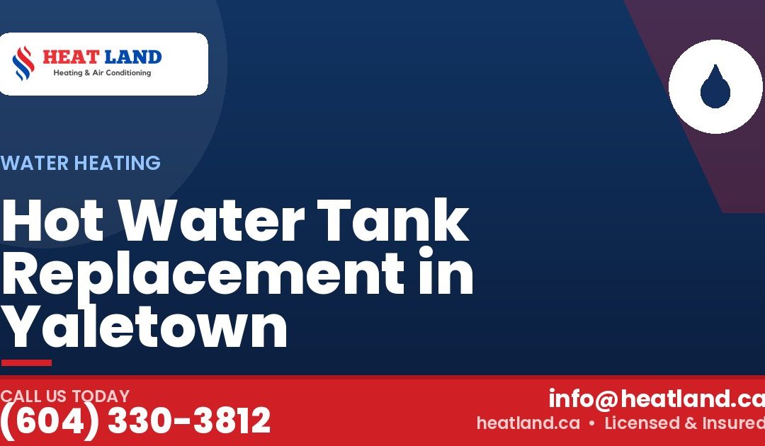 Hot Water Tank Replacement in Yaletown — HeatLand Heating & Cooling, licensed HVAC in Greater Vancouver. Call (604) 330-3812.
