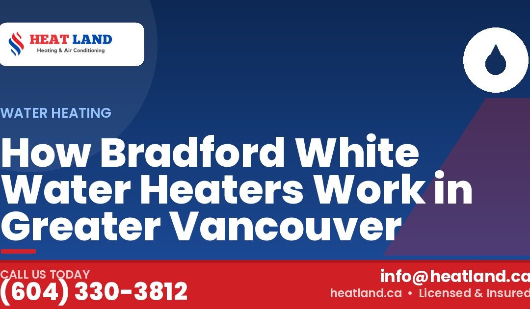 How Bradford White Water Heaters Work in Greater Vancouver — HeatLand Heating & Cooling, licensed HVAC in Greater Vancouver. Call (604) 330-3812.