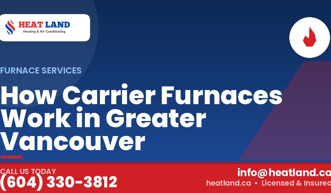 How Carrier Furnaces Work in Greater Vancouver — HeatLand Heating & Cooling, licensed HVAC in Greater Vancouver. Call (604) 330-3812.