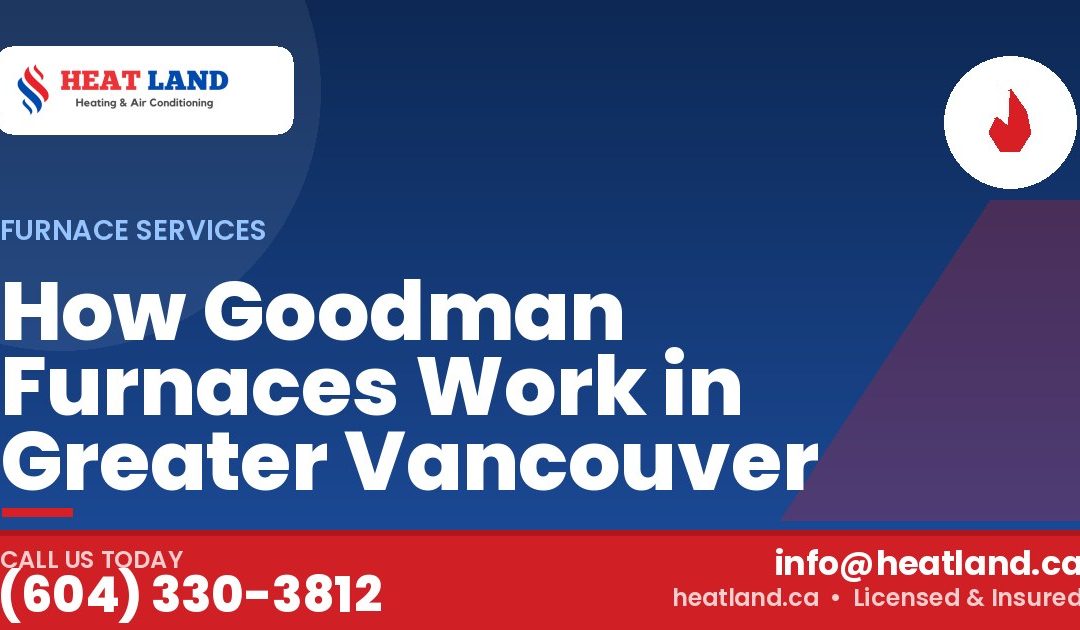 How Goodman Furnaces Work in Greater Vancouver — HeatLand Heating & Cooling, licensed HVAC in Greater Vancouver. Call (604) 330-3812.