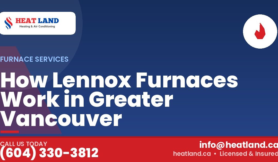 How Lennox Furnaces Work in Greater Vancouver — HeatLand Heating & Cooling, licensed HVAC in Greater Vancouver. Call (604) 330-3812.