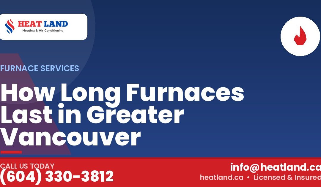 How Long Furnaces Last in Greater Vancouver — HeatLand Heating & Cooling, licensed HVAC in Greater Vancouver. Call (604) 330-3812.