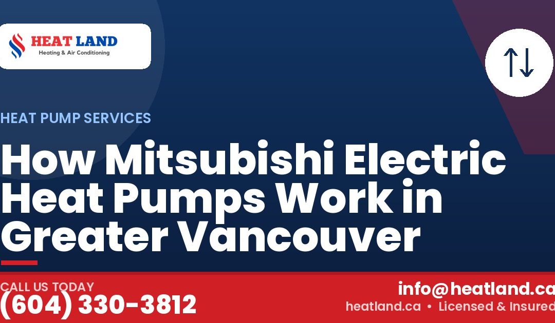 How Mitsubishi Electric Heat Pumps Work in Greater Vancouver — HeatLand Heating & Cooling, licensed HVAC in Greater Vancouver. Call (604) 330-3812.