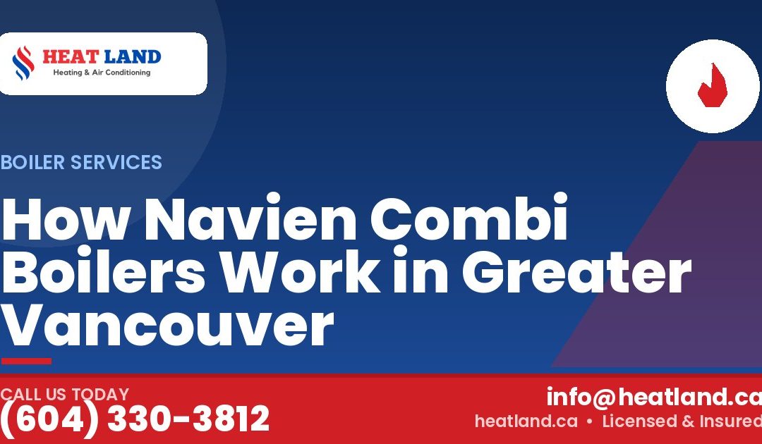 How Navien Combi Boilers Work in Greater Vancouver — HeatLand Heating & Cooling, licensed HVAC in Greater Vancouver. Call (604) 330-3812.