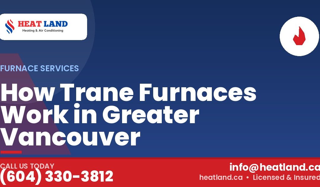 How Trane Furnaces Work in Greater Vancouver — HeatLand Heating & Cooling, licensed HVAC in Greater Vancouver. Call (604) 330-3812.