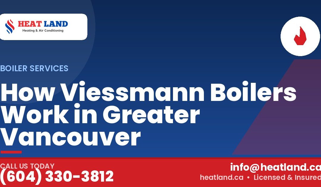 How Viessmann Boilers Work in Greater Vancouver — HeatLand Heating & Cooling, licensed HVAC in Greater Vancouver. Call (604) 330-3812.