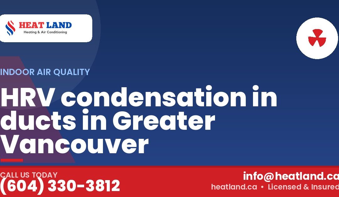 HRV condensation in ducts in Greater Vancouver — HeatLand Heating & Cooling, licensed HVAC in Greater Vancouver. Call (604) 330-3812.
