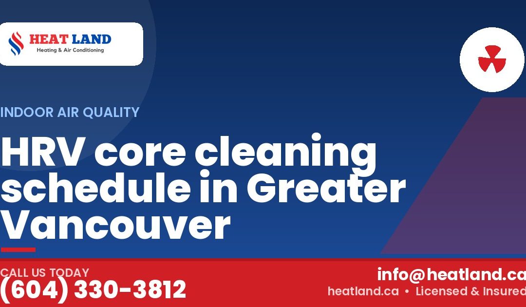 HRV core cleaning schedule in Greater Vancouver — HeatLand Heating & Cooling, licensed HVAC in Greater Vancouver. Call (604) 330-3812.