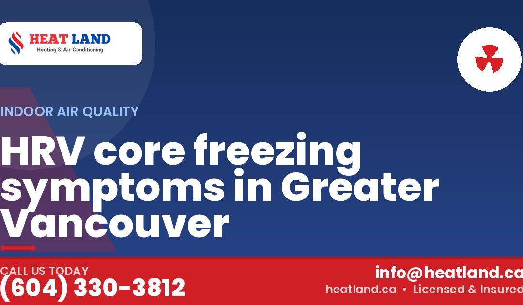 HRV core freezing symptoms in Greater Vancouver — HeatLand Heating & Cooling, licensed HVAC in Greater Vancouver. Call (604) 330-3812.