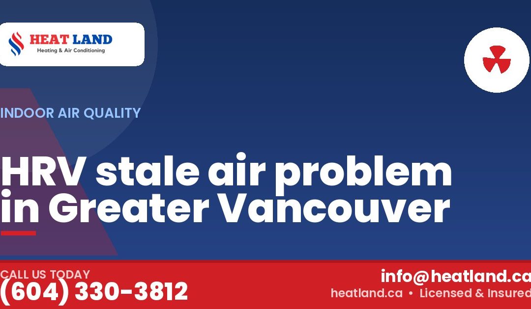 HRV stale air problem in Greater Vancouver — HeatLand Heating & Cooling, licensed HVAC in Greater Vancouver. Call (604) 330-3812.