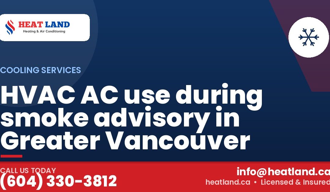 HVAC AC use during smoke advisory in Greater Vancouver — HeatLand Heating & Cooling, licensed HVAC in Greater Vancouver. Call (604) 330-3812.