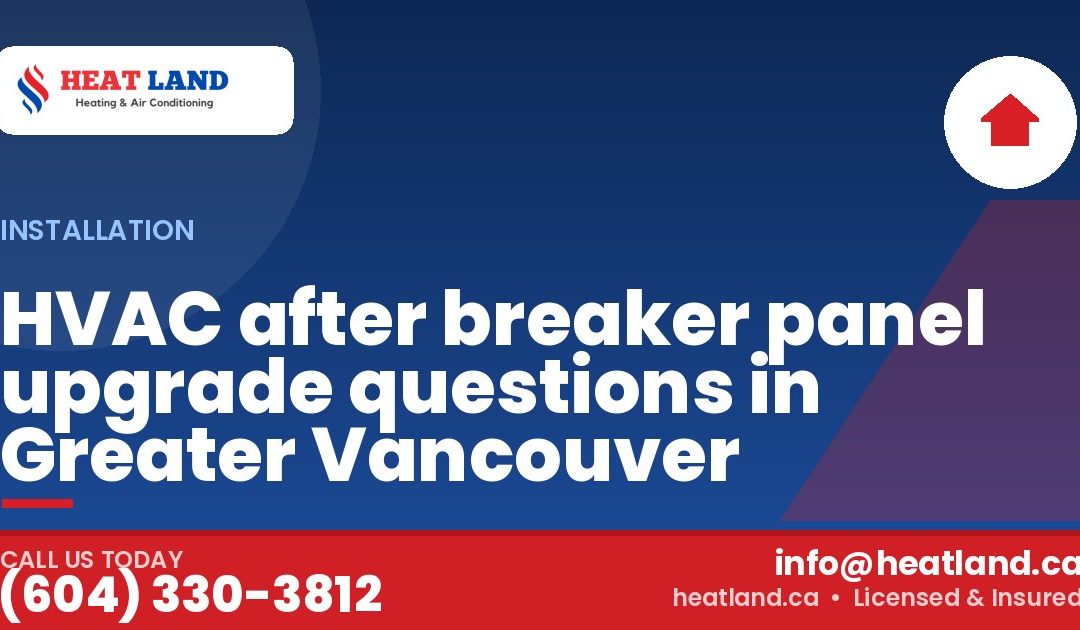 HVAC after breaker panel upgrade questions in Greater Vancouver — HeatLand Heating & Cooling, licensed HVAC in Greater Vancouver. Call (604) 330-3812.