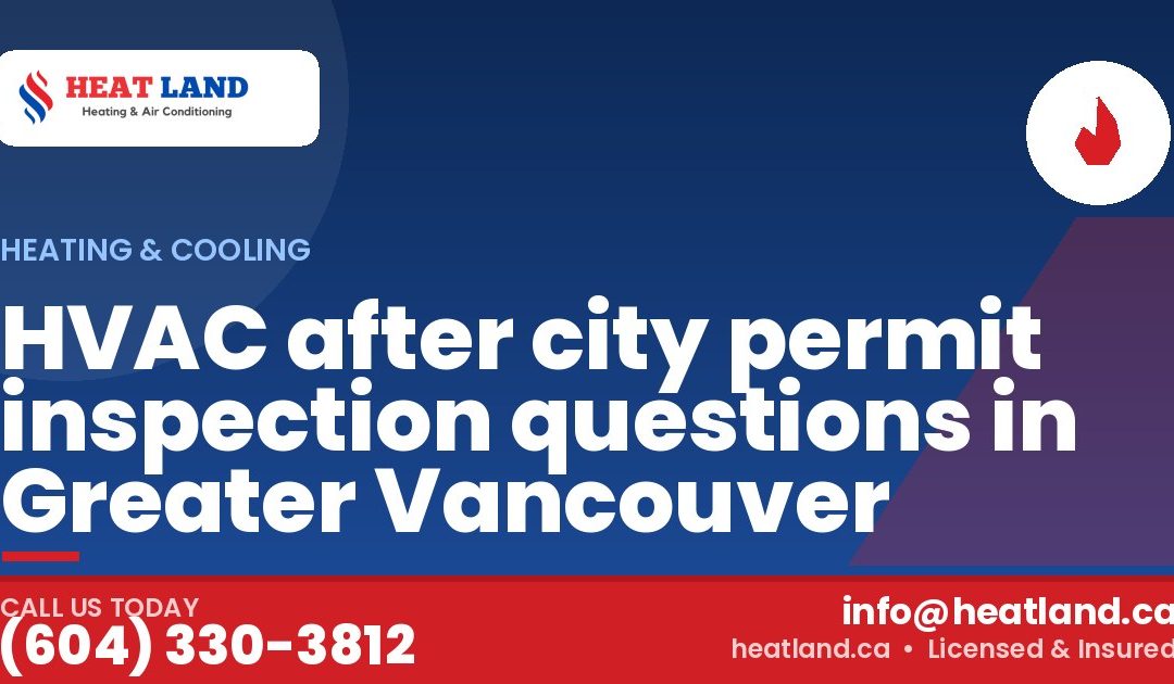 HVAC after city permit inspection questions in Greater Vancouver — HeatLand Heating & Cooling, licensed HVAC in Greater Vancouver. Call (604) 330-3812.