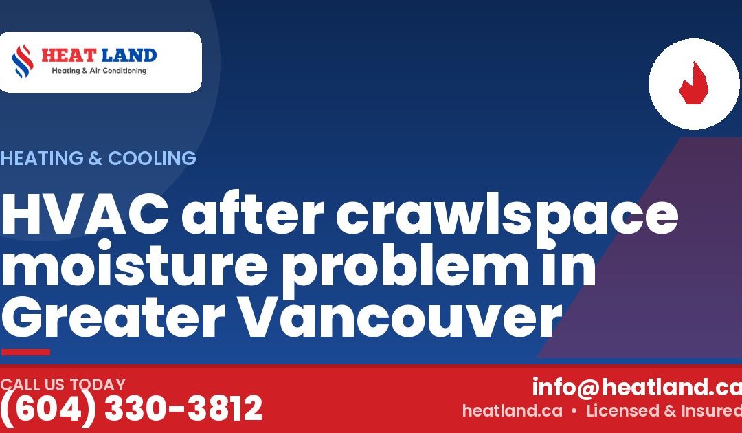HVAC after crawlspace moisture problem in Greater Vancouver — HeatLand Heating & Cooling, licensed HVAC in Greater Vancouver. Call (604) 330-3812.