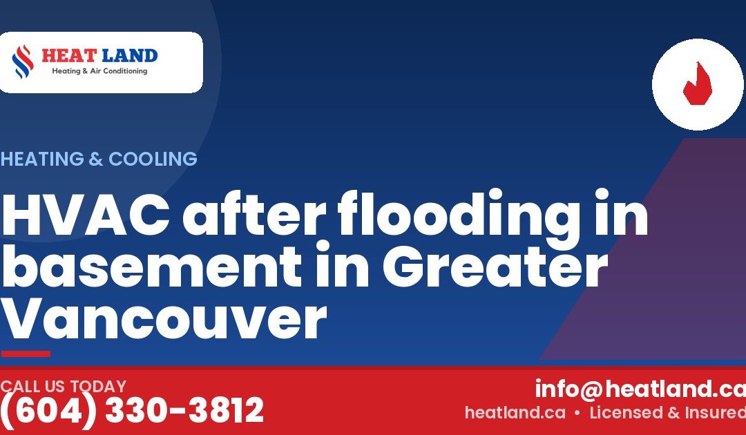 HVAC after flooding in basement in Greater Vancouver — HeatLand Heating & Cooling, licensed HVAC in Greater Vancouver. Call (604) 330-3812.