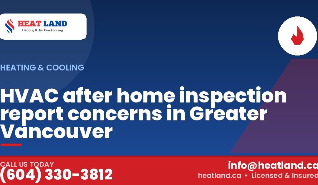 HVAC after home inspection report concerns in Greater Vancouver — HeatLand Heating & Cooling, licensed HVAC in Greater Vancouver. Call (604) 330-3812.