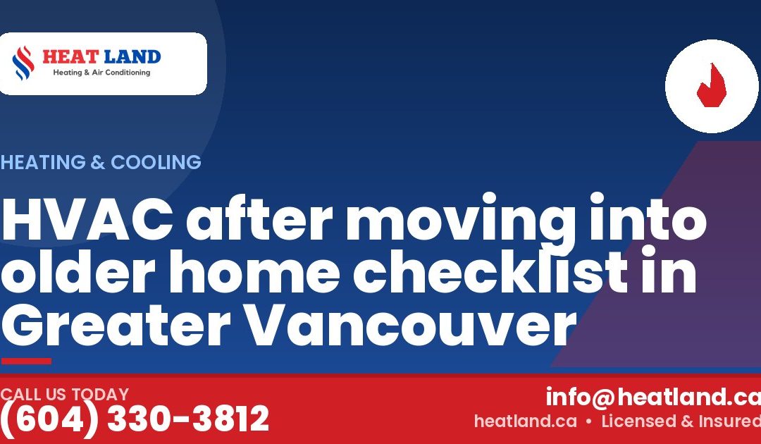 HVAC after moving into older home checklist in Greater Vancouver — HeatLand Heating & Cooling, licensed HVAC in Greater Vancouver. Call (604) 330-3812.