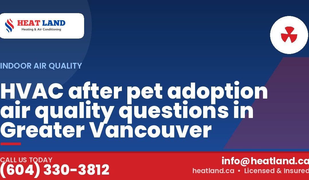 HVAC after pet adoption air quality questions in Greater Vancouver — HeatLand Heating & Cooling, licensed HVAC in Greater Vancouver. Call (604) 330-3812.