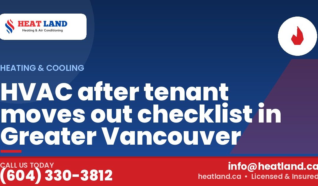 HVAC after tenant moves out checklist in Greater Vancouver — HeatLand Heating & Cooling, licensed HVAC in Greater Vancouver. Call (604) 330-3812.