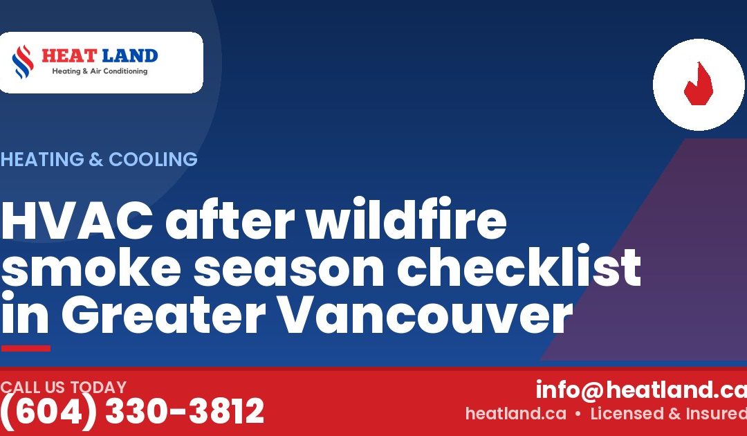 HVAC after wildfire smoke season checklist in Greater Vancouver — HeatLand Heating & Cooling, licensed HVAC in Greater Vancouver. Call (604) 330-3812.