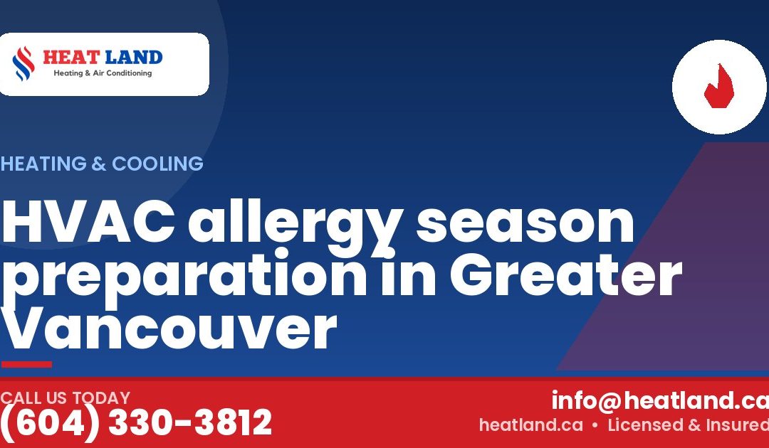 HVAC allergy season preparation in Greater Vancouver — HeatLand Heating & Cooling, licensed HVAC in Greater Vancouver. Call (604) 330-3812.