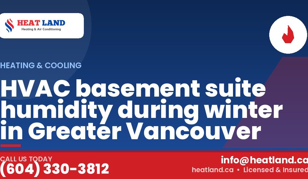 HVAC basement suite humidity during winter in Greater Vancouver — HeatLand Heating & Cooling, licensed HVAC in Greater Vancouver. Call (604) 330-3812.